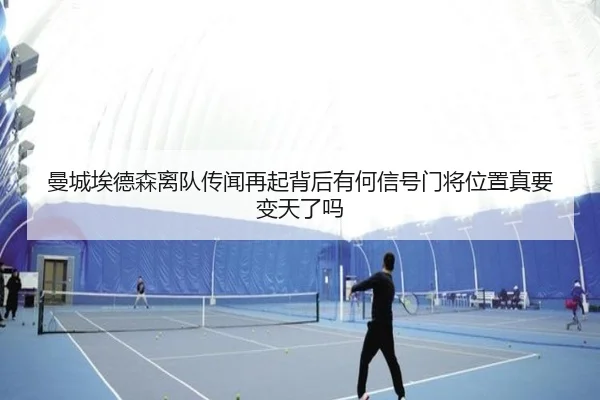 曼城埃德森离队传闻再起背后有何信号门将位置真要变天了吗